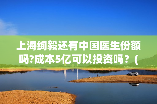 上海绚毅还有中国医生份额吗?成本5亿可以投资吗？(上海绚毅影视传媒)