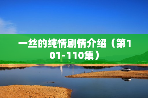 一丝的纯情剧情介绍（第101-110集）