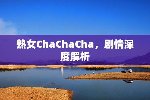 熟女ChaChaCha，剧情深度解析