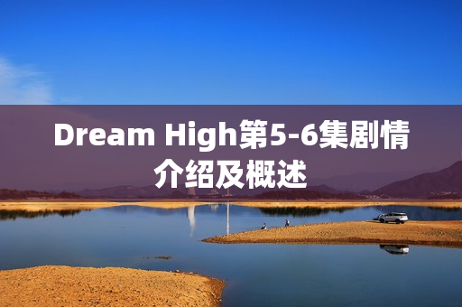 Dream High第5-6集剧情介绍及概述