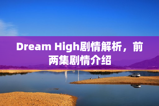 Dream High剧情解析，前两集剧情介绍