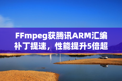 FFmpeg获腾讯ARM汇编补丁提速，性能提升5倍超越C语言代码