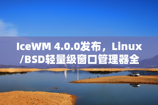 IceWM 4.0.0发布，Linux/BSD轻量级窗口管理器全新上线