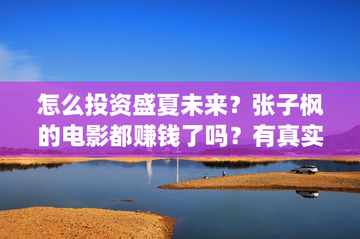 怎么投资盛夏未来？张子枫的电影都赚钱了吗？有真实分红的电影吗？(怎么投资盛夏未央的股票)