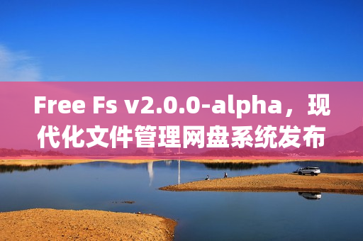 Free Fs v2.0.0-alpha,现代化文件管理网盘系统发布 Free Fs v2.0.0-alpha,现代化文件管理网盘系统发布