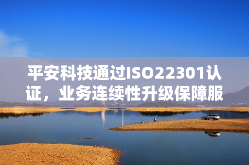 平安科技通过ISO22301认证，业务连续性升级保障服务