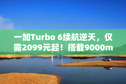 一加Turbo 6续航逆天，仅需2099元起！搭载9000mAh电池一图解析