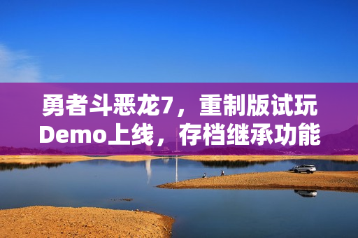 勇者斗恶龙7，重制版试玩Demo上线，存档继承功能一览