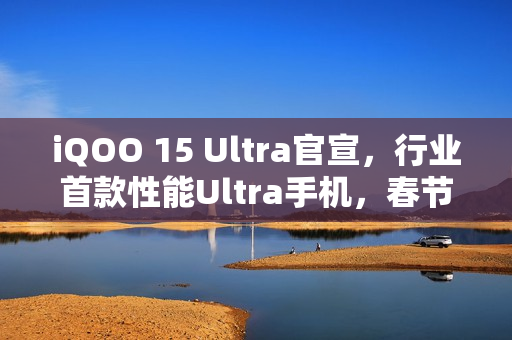 iQOO 15 Ultra官宣，行业首款性能Ultra手机，春节前亮相