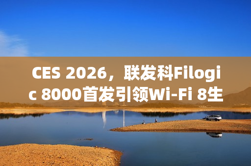 CES 2026，联发科Filogic 8000首发引领Wi-Fi 8生态变革