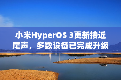 小米HyperOS 3更新接近尾声，多数设备已完成升级工作