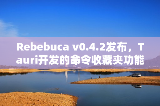 Rebebuca v0.4.2发布，Tauri开发的命令收藏夹功能上线