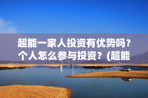 超能一家人投资有优势吗？个人怎么参与投资？(超能一家人多少起投)
