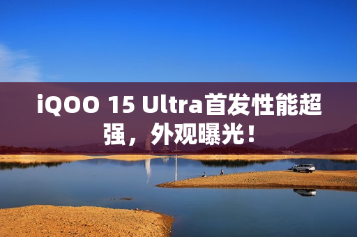 iQOO 15 Ultra首发性能超强，外观曝光！