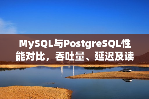 MySQL与PostgreSQL性能对比，吞吐量、延迟及读写测试对比