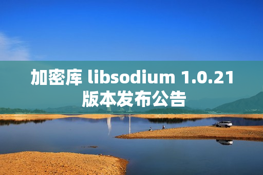 加密库 libsodium 1.0.21 版本发布公告