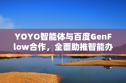 YOYO智能体与百度GenFlow合作，全面助推智能办公升级