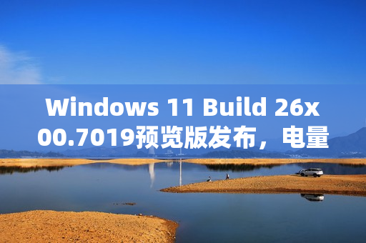 Windows 11 Build 26x00.7019预览版发布，电量百分比与图标调整亮相