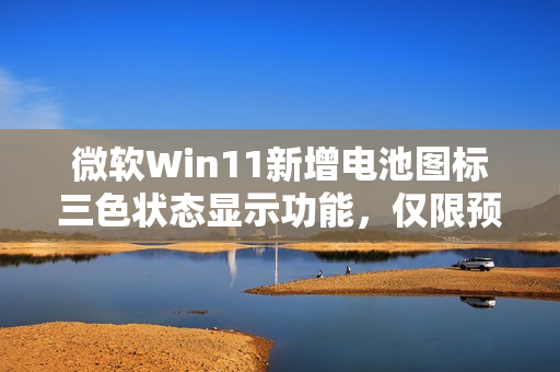 微软Win11新增电池图标三色状态显示功能，仅限预览用户体验