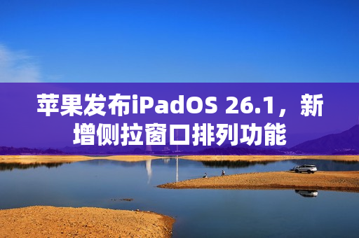 苹果发布iPadOS 26.1，新增侧拉窗口排列功能