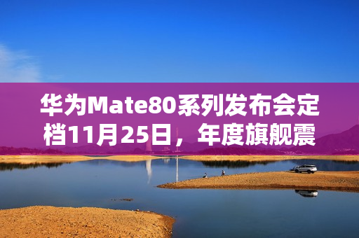 华为Mate80系列发布会定档11月25日，年度旗舰震撼登场