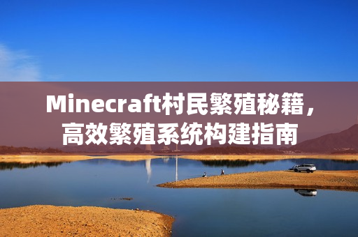 Minecraft村民繁殖秘籍，高效繁殖系统构建指南