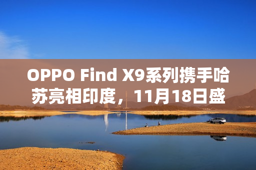 OPPO Find X9系列携手哈苏亮相印度,11月18日盛大登场 OPPO Find X9系列携手哈苏亮相印度,11月18日盛大登场