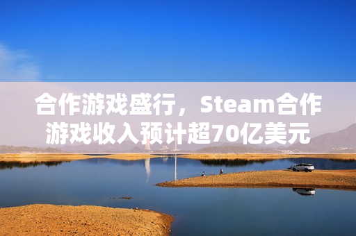 合作游戏盛行，Steam合作游戏收入预计超70亿美元