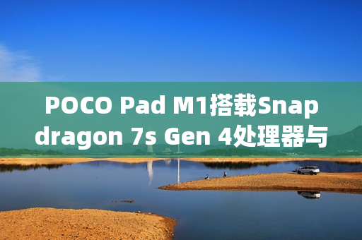 POCO Pad M1搭载Snapdragon 7s Gen 4处理器与8GB RAM规格曝光，性能跑分库现身