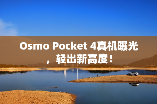 Osmo Pocket 4真机曝光,轻出新高度! Osmo Pocket 4真机曝光,轻出新高度!