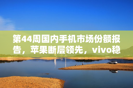 第44周国内手机市场份额报告，苹果断层领先，vivo稳坐第三
