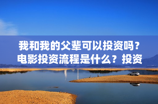 我和我的父辈可以投资吗？电影投资流程是什么？投资门槛一样吗？(我和我的父辈讲啥)