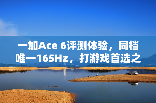 一加Ace 6评测体验,同档唯一165Hz,打游戏首选之选 一加Ace 6评测体验,同档唯一165Hz,打游戏首选之选