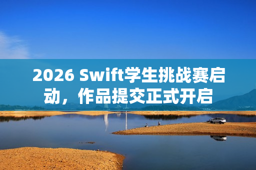 2026 Swift学生挑战赛启动,作品提交正式开启 2026 Swift学生挑战赛启动,作品提交正式开启