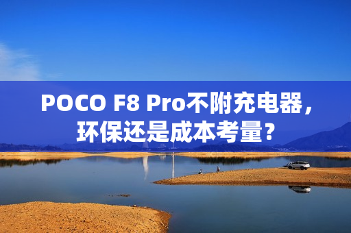 POCO F8 Pro不附充电器，环保还是成本考量？