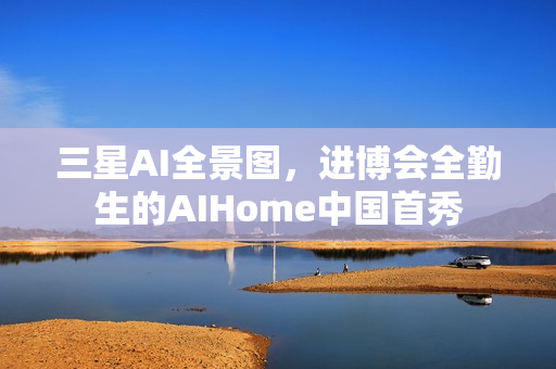 三星AI全景图，进博会全勤生的AIHome中国首秀