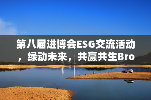 第八届进博会ESG交流活动,绿动未来,共赢共生Brother 第八届进博会ESG交流活动,绿动未来,共赢共生Brother