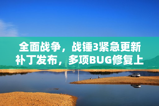 全面战争,战锤3紧急更新补丁发布,多项BUG修复上线 全面战争,战锤3紧急更新补丁发布,多项BUG修复上线