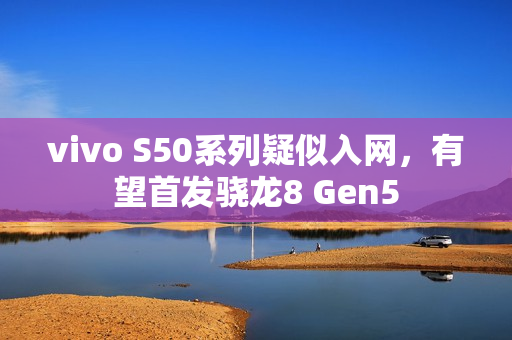vivo S50系列疑似入网，有望首发骁龙8 Gen5