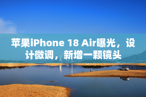 苹果iPhone 18 Air曝光,设计微调,新增一颗镜头 苹果iPhone 18 Air曝光,设计微调,新增一颗镜头