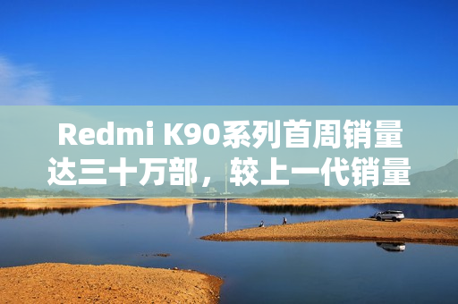 Redmi K90系列首周销量达三十万部，较上一代销量增长七成