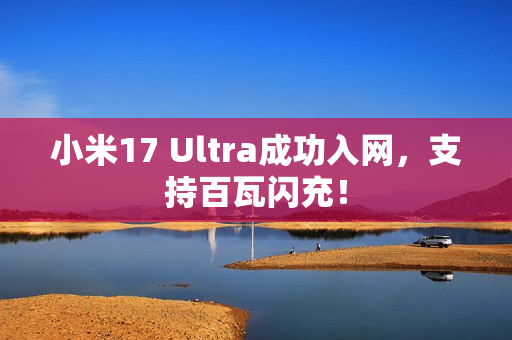 小米17 Ultra成功入网,支持百瓦闪充! 小米17 Ultra成功入网,支持百瓦闪充!
