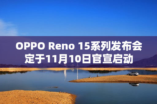 OPPO Reno 15系列发布会定于11月10日官宣启动 OPPO Reno 15系列发布会定于11月10日官宣启动