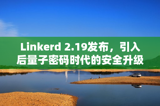 Linkerd 2.19发布,引入后量子密码时代的安全升级 Linkerd 2.19发布,引入后量子密码时代的安全升级