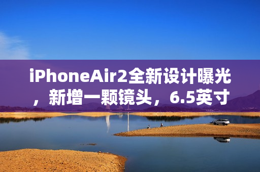 iPhoneAir2全新设计曝光，新增一颗镜头，6.5英寸高刷中屏搭配不变横向跑道设计，3D人脸识别升级