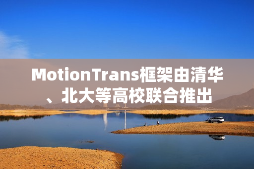 MotionTrans框架由清华、北大等高校联合推出 MotionTrans框架由清华、北大等高校联合推出