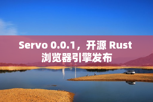 Servo 0.0.1，开源 Rust 浏览器引擎发布