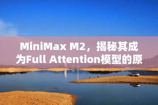 MiniMax M2，揭秘其成为Full Attention模型的原理