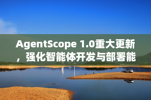 AgentScope 1.0重大更新，强化智能体开发与部署能力