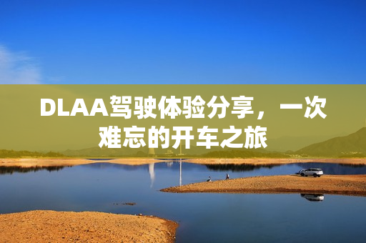 DLAA驾驶体验分享，一次难忘的开车之旅